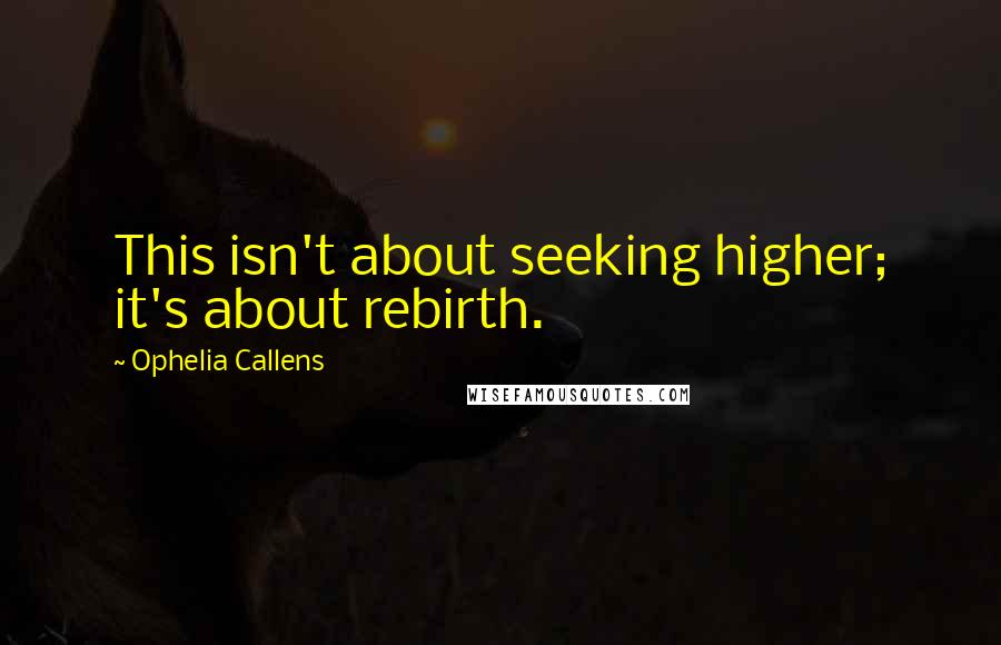 Ophelia Callens Quotes: This isn't about seeking higher; it's about rebirth.
