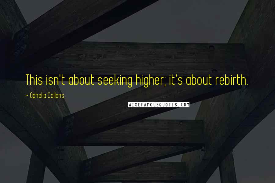 Ophelia Callens Quotes: This isn't about seeking higher; it's about rebirth.