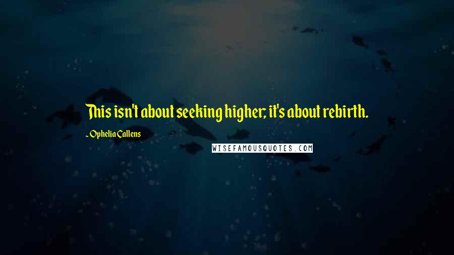 Ophelia Callens Quotes: This isn't about seeking higher; it's about rebirth.