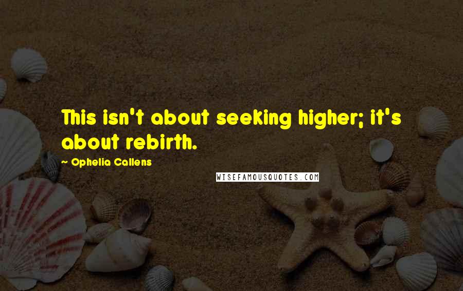 Ophelia Callens Quotes: This isn't about seeking higher; it's about rebirth.