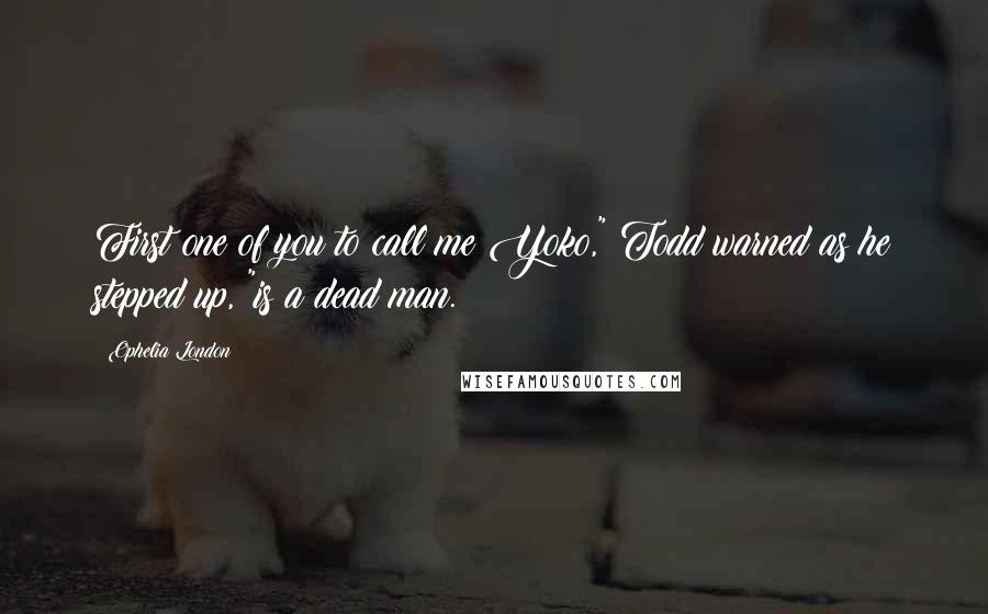 Ophelia London Quotes: First one of you to call me Yoko," Todd warned as he stepped up, "is a dead man.