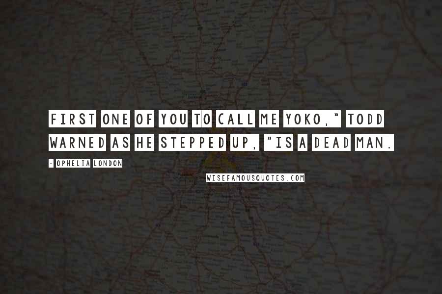 Ophelia London Quotes: First one of you to call me Yoko," Todd warned as he stepped up, "is a dead man.