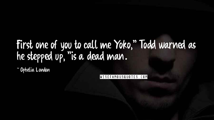 Ophelia London Quotes: First one of you to call me Yoko," Todd warned as he stepped up, "is a dead man.