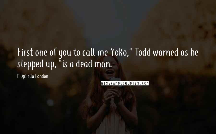 Ophelia London Quotes: First one of you to call me Yoko," Todd warned as he stepped up, "is a dead man.