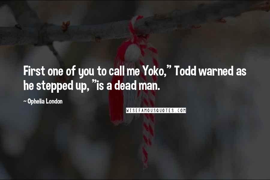 Ophelia London Quotes: First one of you to call me Yoko," Todd warned as he stepped up, "is a dead man.