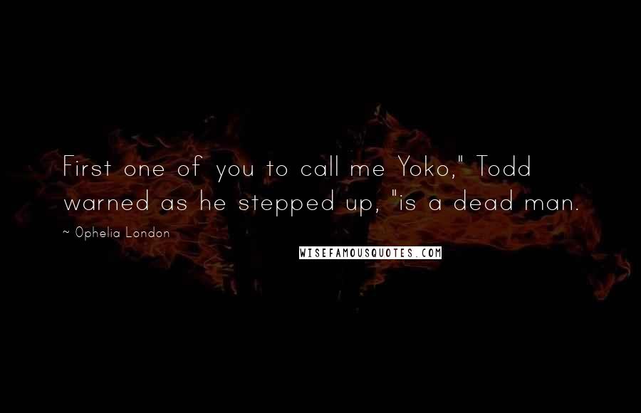 Ophelia London Quotes: First one of you to call me Yoko," Todd warned as he stepped up, "is a dead man.