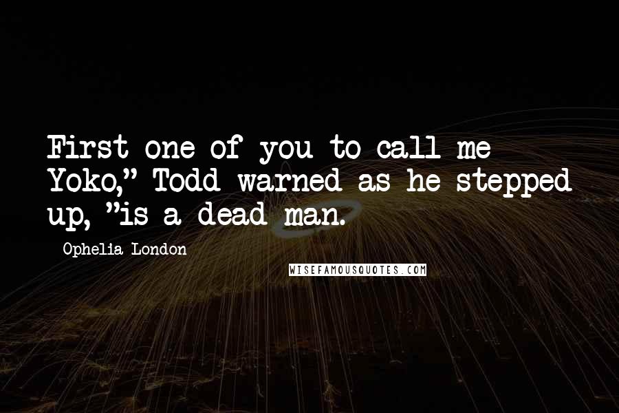 Ophelia London Quotes: First one of you to call me Yoko," Todd warned as he stepped up, "is a dead man.