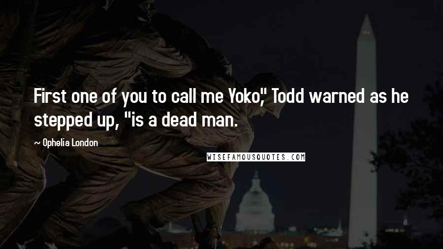 Ophelia London Quotes: First one of you to call me Yoko," Todd warned as he stepped up, "is a dead man.