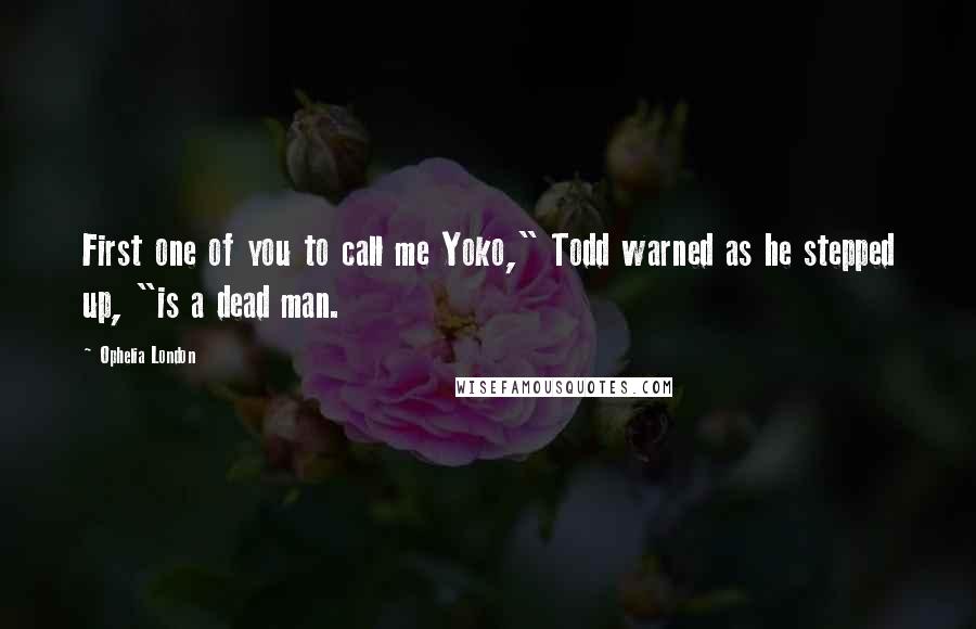 Ophelia London Quotes: First one of you to call me Yoko," Todd warned as he stepped up, "is a dead man.