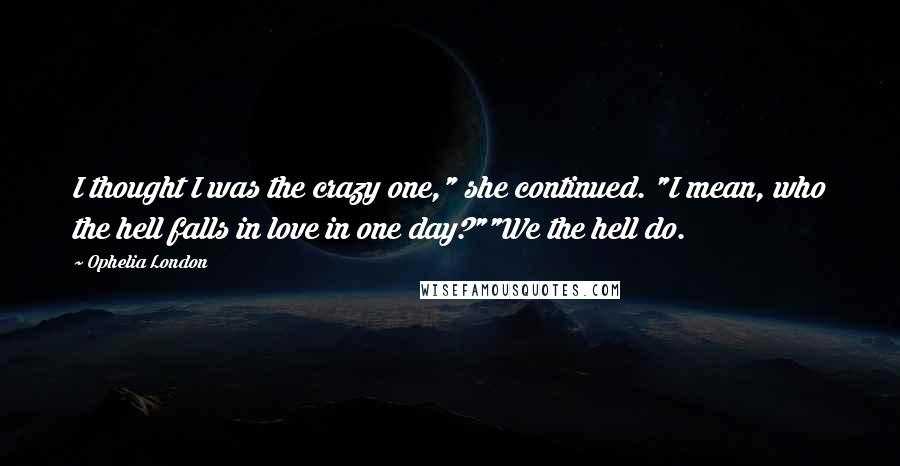Ophelia London Quotes: I thought I was the crazy one," she continued. "I mean, who the hell falls in love in one day?""We the hell do.