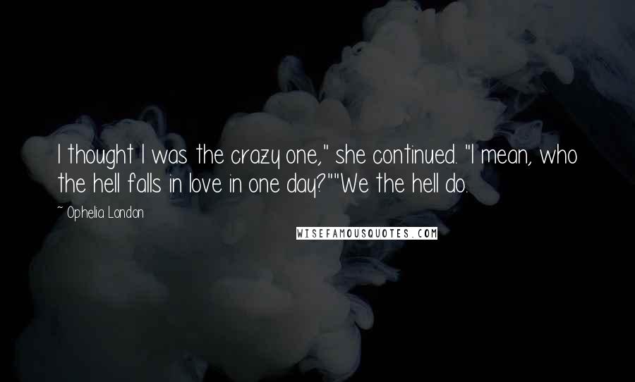 Ophelia London Quotes: I thought I was the crazy one," she continued. "I mean, who the hell falls in love in one day?""We the hell do.