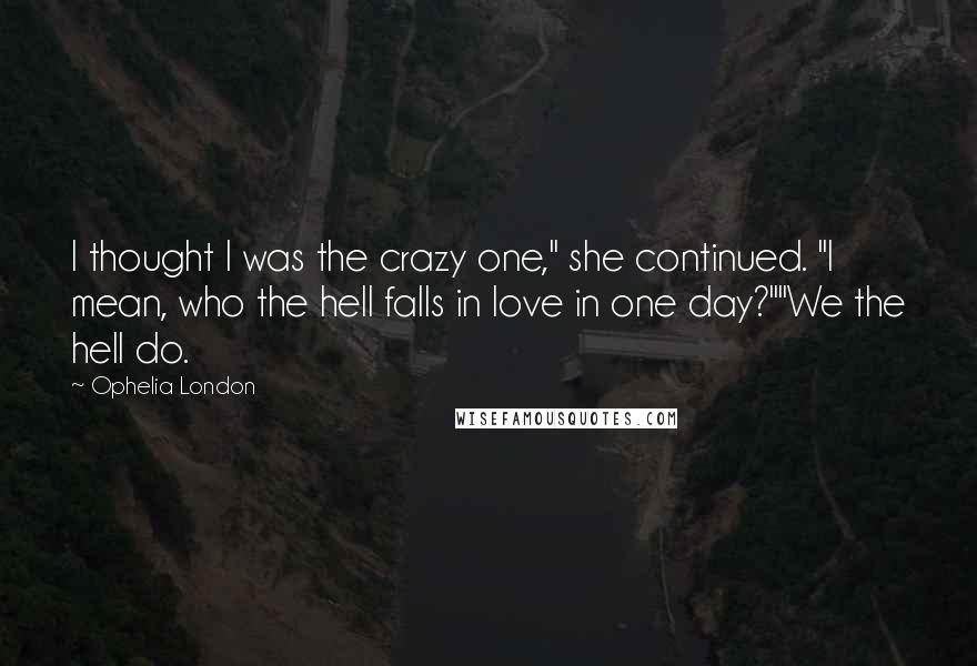Ophelia London Quotes: I thought I was the crazy one," she continued. "I mean, who the hell falls in love in one day?""We the hell do.