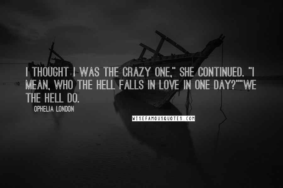 Ophelia London Quotes: I thought I was the crazy one," she continued. "I mean, who the hell falls in love in one day?""We the hell do.