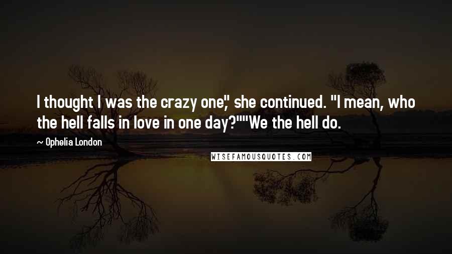 Ophelia London Quotes: I thought I was the crazy one," she continued. "I mean, who the hell falls in love in one day?""We the hell do.