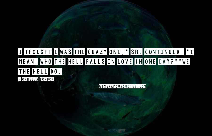 Ophelia London Quotes: I thought I was the crazy one," she continued. "I mean, who the hell falls in love in one day?""We the hell do.