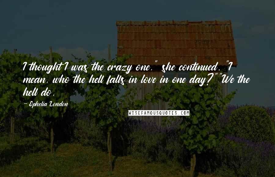 Ophelia London Quotes: I thought I was the crazy one," she continued. "I mean, who the hell falls in love in one day?""We the hell do.