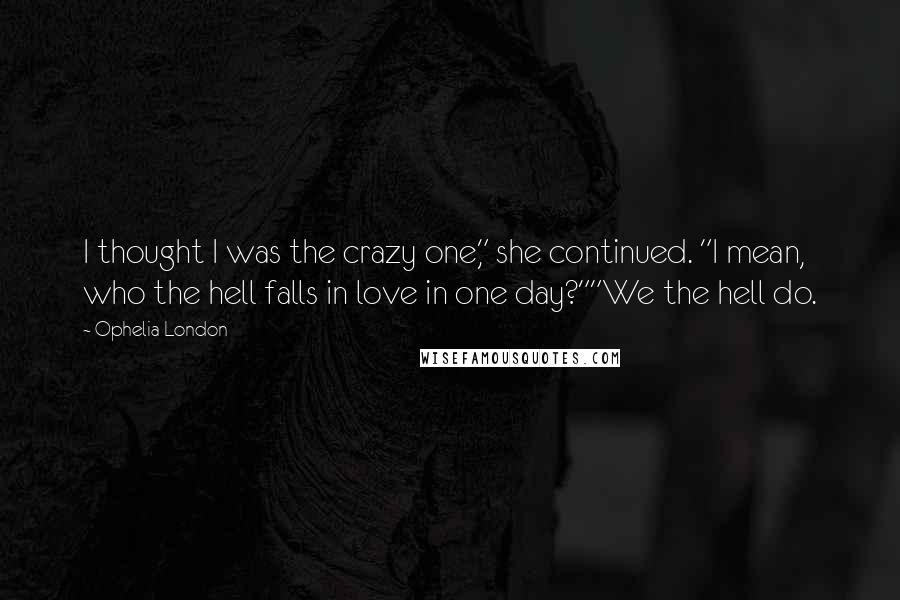 Ophelia London Quotes: I thought I was the crazy one," she continued. "I mean, who the hell falls in love in one day?""We the hell do.