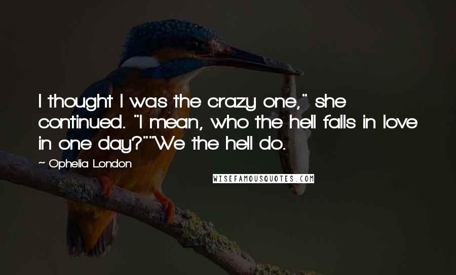 Ophelia London Quotes: I thought I was the crazy one," she continued. "I mean, who the hell falls in love in one day?""We the hell do.