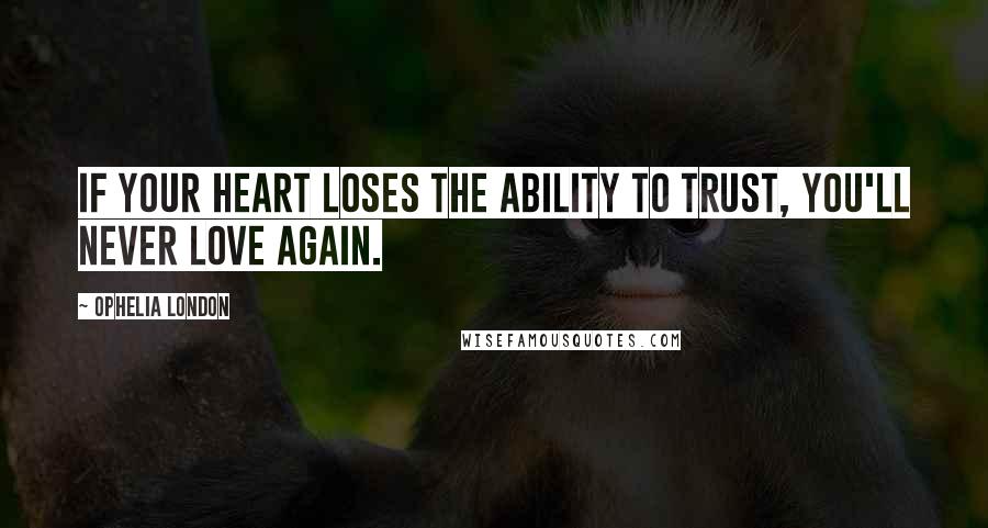 Ophelia London Quotes: If your heart loses the ability to trust, you'll never love again.