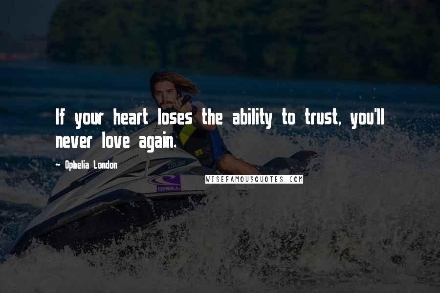 Ophelia London Quotes: If your heart loses the ability to trust, you'll never love again.