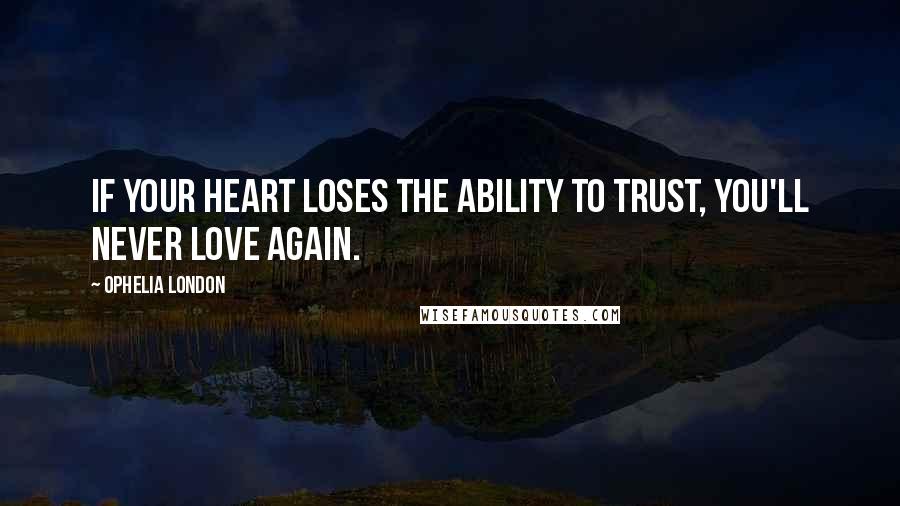 Ophelia London Quotes: If your heart loses the ability to trust, you'll never love again.