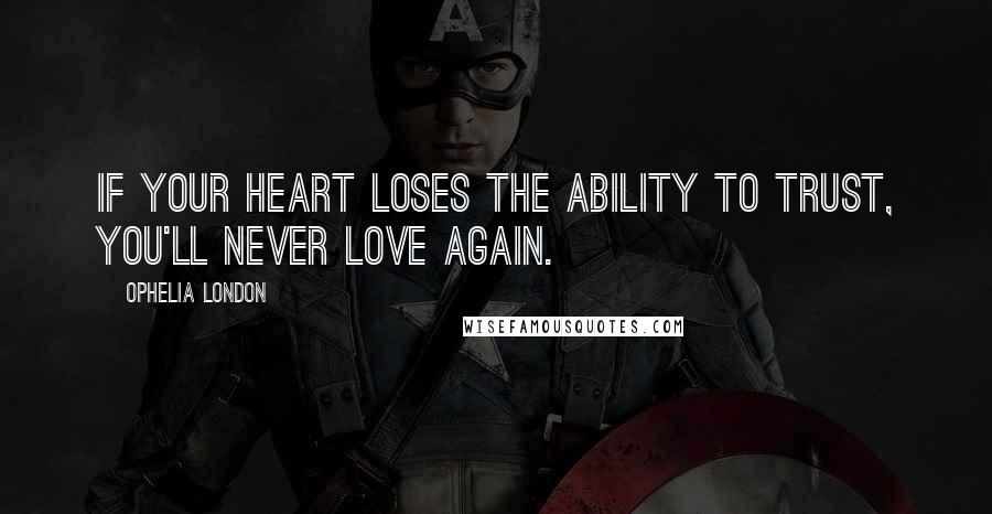 Ophelia London Quotes: If your heart loses the ability to trust, you'll never love again.