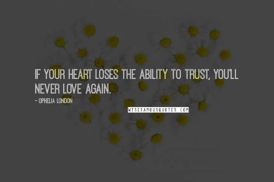 Ophelia London Quotes: If your heart loses the ability to trust, you'll never love again.