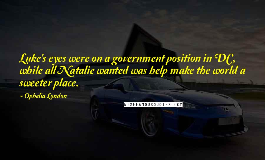 Ophelia London Quotes: Luke's eyes were on a government position in DC, while all Natalie wanted was help make the world a sweeter place.