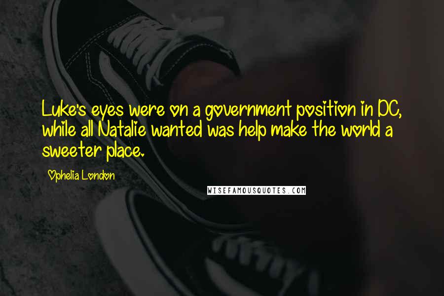 Ophelia London Quotes: Luke's eyes were on a government position in DC, while all Natalie wanted was help make the world a sweeter place.