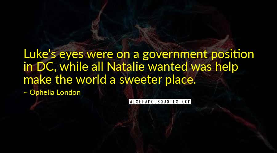 Ophelia London Quotes: Luke's eyes were on a government position in DC, while all Natalie wanted was help make the world a sweeter place.