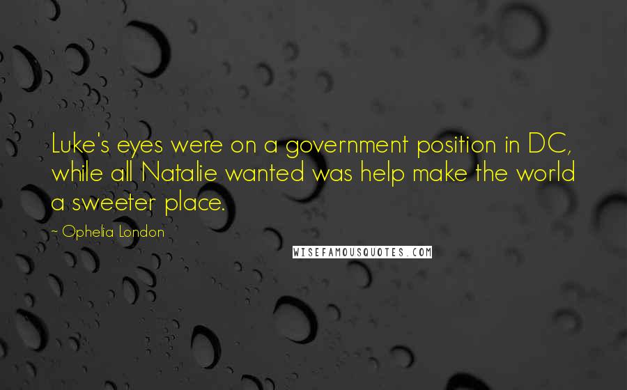 Ophelia London Quotes: Luke's eyes were on a government position in DC, while all Natalie wanted was help make the world a sweeter place.