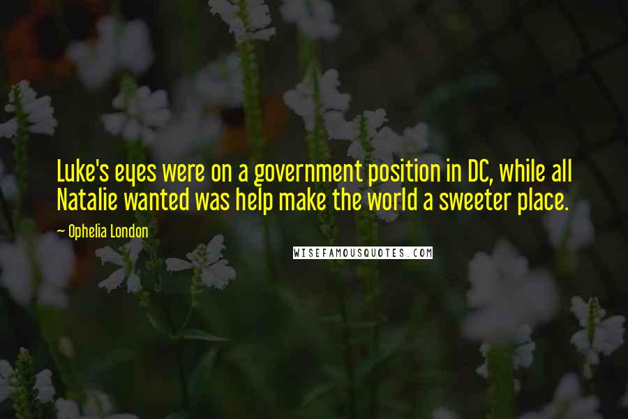 Ophelia London Quotes: Luke's eyes were on a government position in DC, while all Natalie wanted was help make the world a sweeter place.