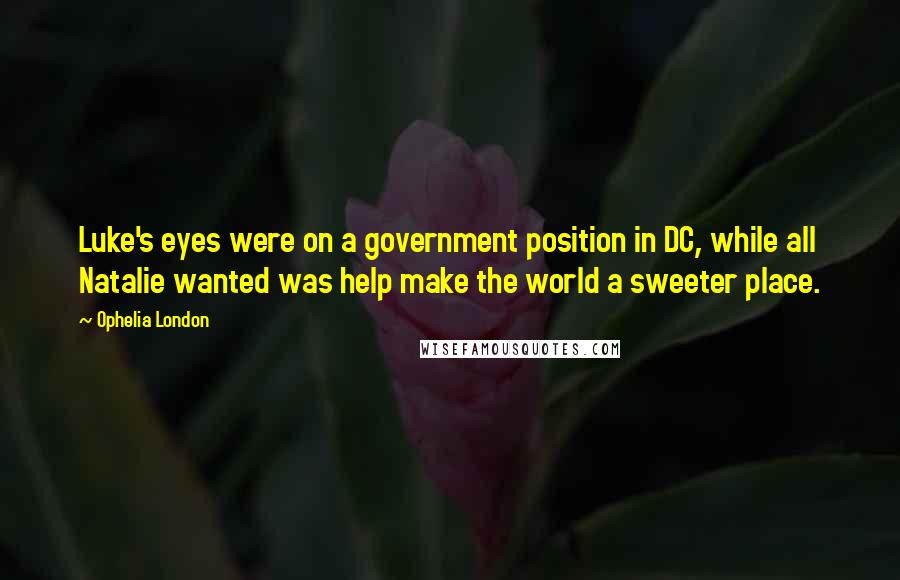 Ophelia London Quotes: Luke's eyes were on a government position in DC, while all Natalie wanted was help make the world a sweeter place.