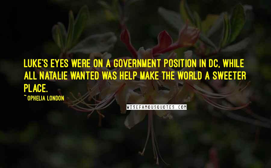Ophelia London Quotes: Luke's eyes were on a government position in DC, while all Natalie wanted was help make the world a sweeter place.