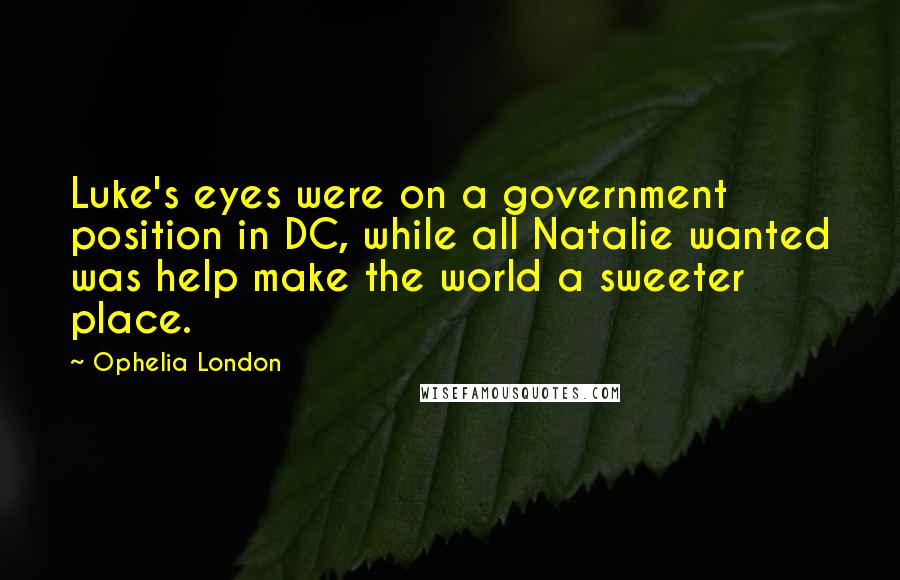 Ophelia London Quotes: Luke's eyes were on a government position in DC, while all Natalie wanted was help make the world a sweeter place.