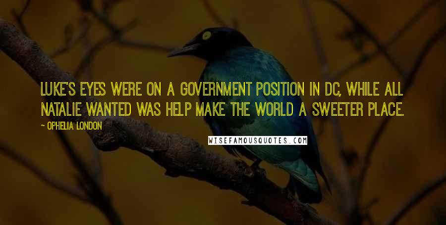 Ophelia London Quotes: Luke's eyes were on a government position in DC, while all Natalie wanted was help make the world a sweeter place.