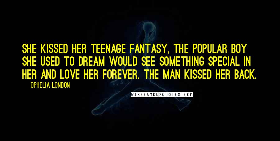 Ophelia London Quotes: She kissed her teenage fantasy, the popular boy she used to dream would see something special in her and love her forever. The man kissed her back.