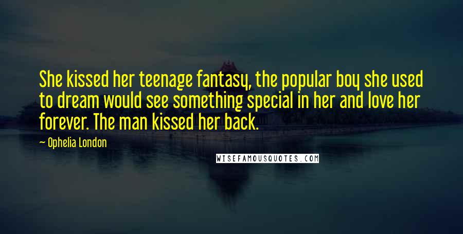 Ophelia London Quotes: She kissed her teenage fantasy, the popular boy she used to dream would see something special in her and love her forever. The man kissed her back.