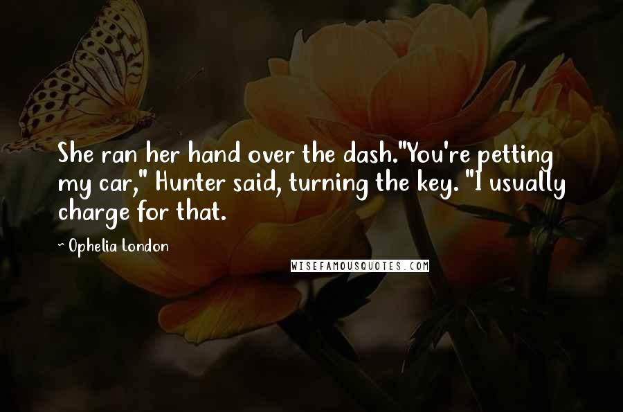 Ophelia London Quotes: She ran her hand over the dash."You're petting my car," Hunter said, turning the key. "I usually charge for that.