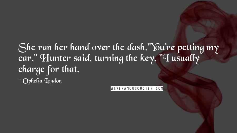 Ophelia London Quotes: She ran her hand over the dash."You're petting my car," Hunter said, turning the key. "I usually charge for that.