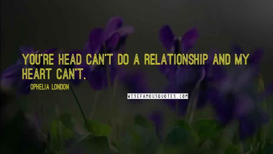 Ophelia London Quotes: You're head can't do a relationship and my heart can't.