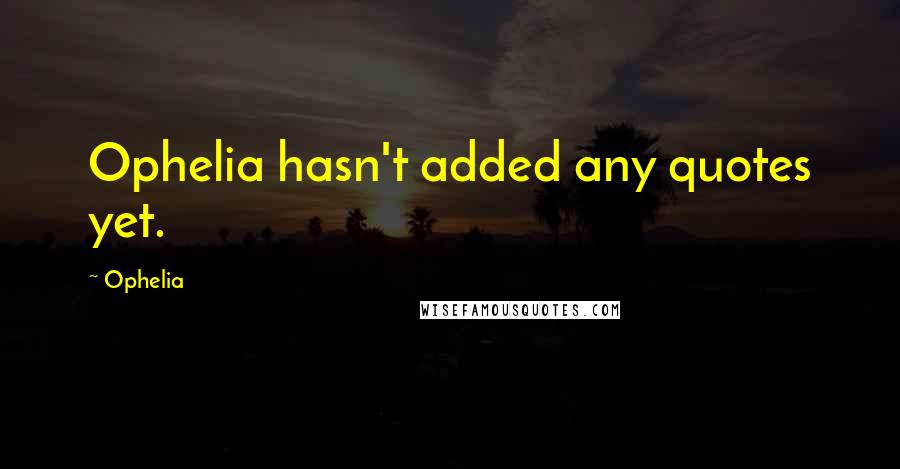 Ophelia Quotes: Ophelia hasn't added any quotes yet.