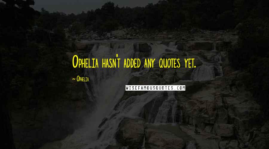 Ophelia Quotes: Ophelia hasn't added any quotes yet.