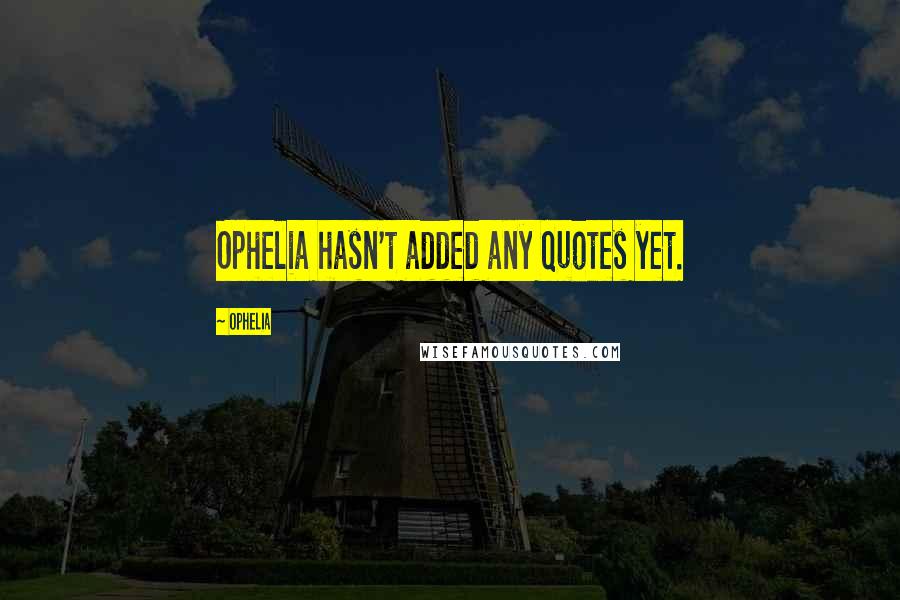 Ophelia Quotes: Ophelia hasn't added any quotes yet.