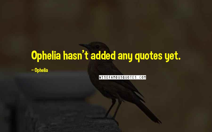 Ophelia Quotes: Ophelia hasn't added any quotes yet.