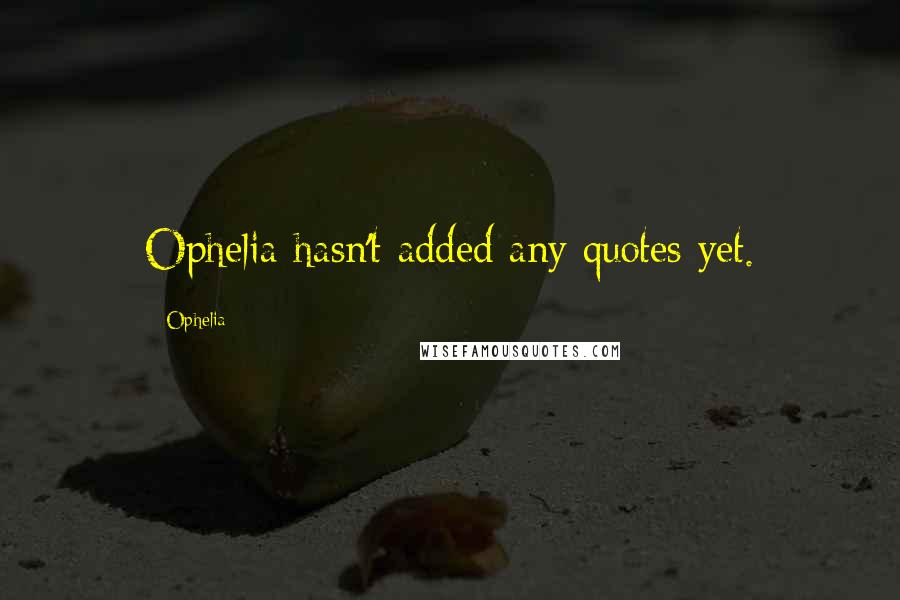 Ophelia Quotes: Ophelia hasn't added any quotes yet.