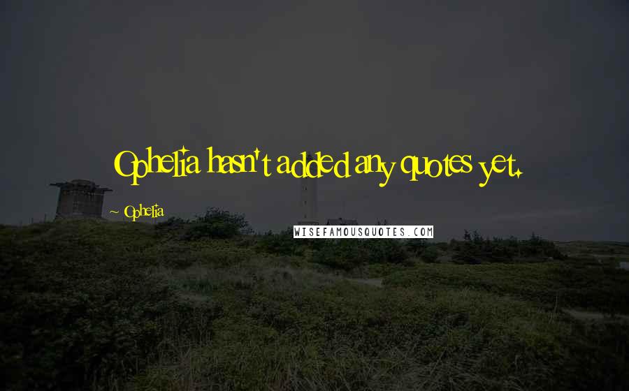 Ophelia Quotes: Ophelia hasn't added any quotes yet.