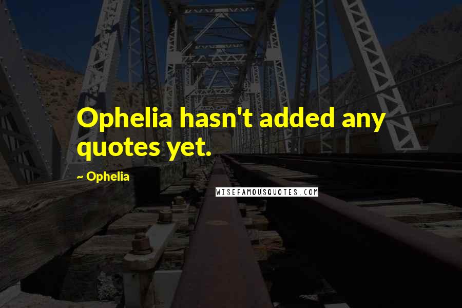 Ophelia Quotes: Ophelia hasn't added any quotes yet.