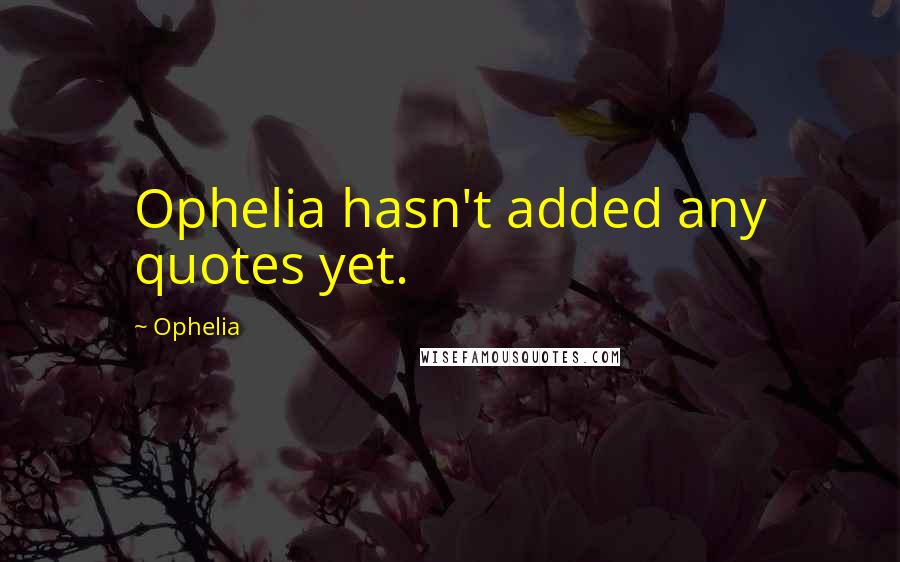 Ophelia Quotes: Ophelia hasn't added any quotes yet.