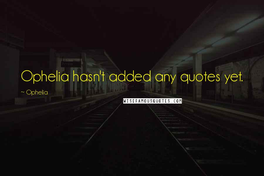 Ophelia Quotes: Ophelia hasn't added any quotes yet.